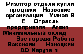 Риэлтор отдела купли-продажи › Название организации ­ Умнов В.Е. › Отрасль предприятия ­ Агент › Минимальный оклад ­ 60 000 - Все города Работа » Вакансии   . Ненецкий АО,Харута п.